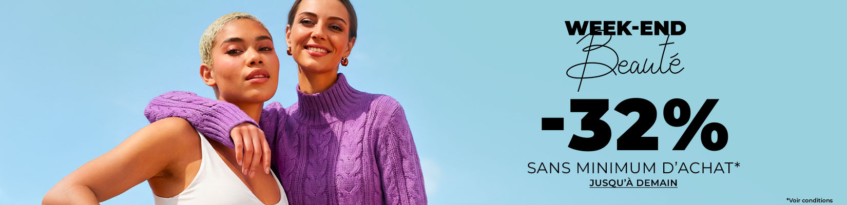WEEK-END BEAUTÉ -32% SANS MINIMUM D'ACHAT* WEEK-END BEAUTÉ -32% SANS MINIMUM D'ACHAT*