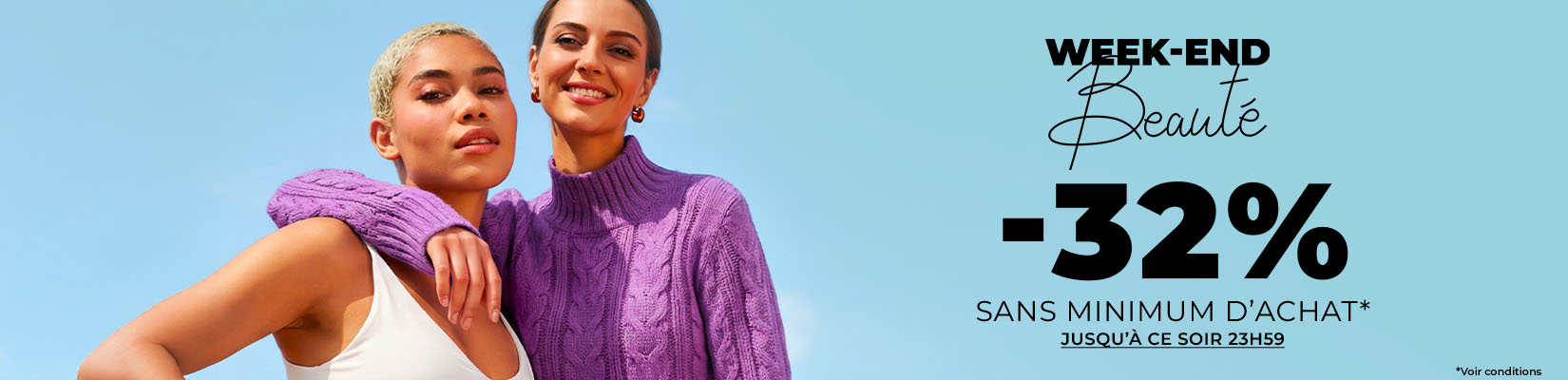 WEEK END BEAUTÉ -32% SANS MINIMUM D'ACHAT WEEK END BEAUTÉ -32% SANS MINIMUM D'ACHAT